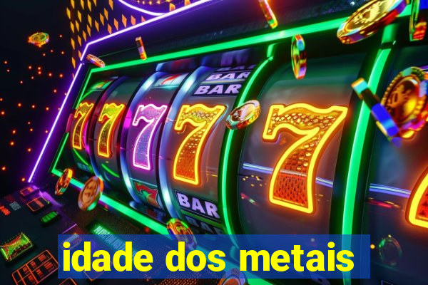 idade dos metais